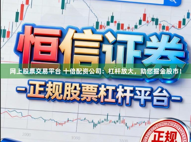 网上股票交易平台 十倍配资公司：杠杆放大，助您掘金股市！