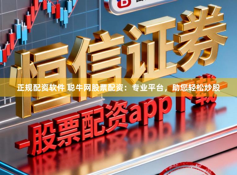 正规配资软件 聪牛网股票配资：专业平台，助您轻松炒股