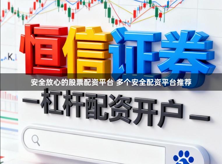 安全放心的股票配资平台 多个安全配资平台推荐