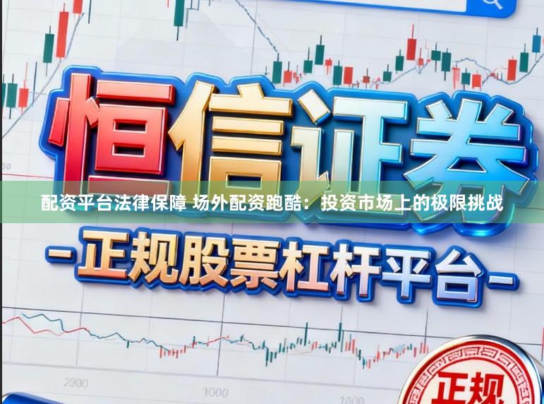 配资平台法律保障 场外配资跑酷：投资市场上的极限挑战