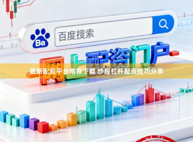 最新配资平台推荐下载 炒股杠杆配资技巧分享