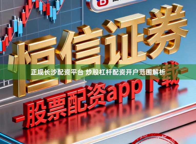 正规长沙配资平台 炒股杠杆配资开户范围解析