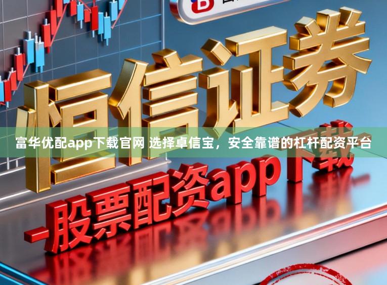 富华优配app下载官网 选择卓信宝，安全靠谱的杠杆配资平台