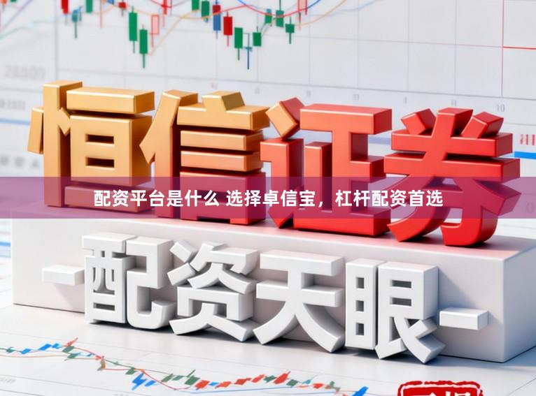 配资平台是什么 选择卓信宝，杠杆配资首选