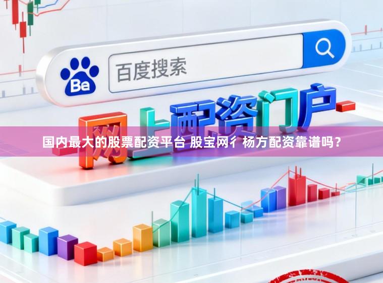 国内最大的股票配资平台 股宝网彳杨方配资靠谱吗？