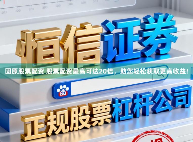 固原股票配资 股票配资最高可达20倍，助您轻松获取更高收益!