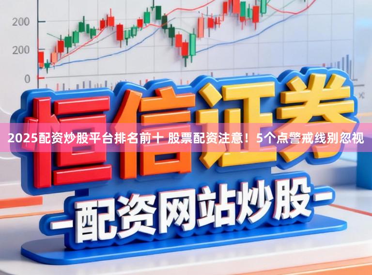 2025配资炒股平台排名前十 股票配资注意！5个点警戒线别忽视