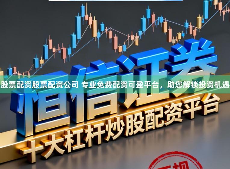 股票配资股票配资公司 专业免费配资可盈平台，助您解锁投资机遇