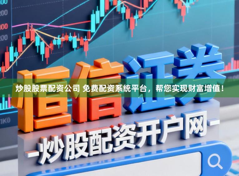 炒股股票配资公司 免费配资系统平台，帮您实现财富增值！