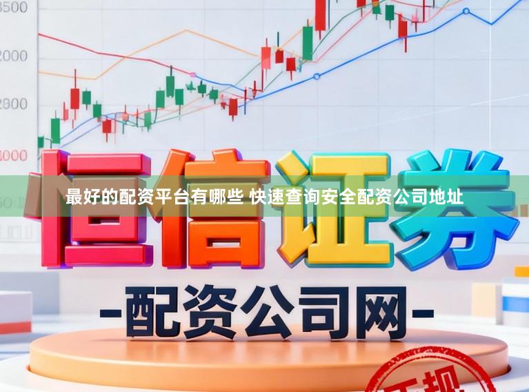最好的配资平台有哪些 快速查询安全配资公司地址