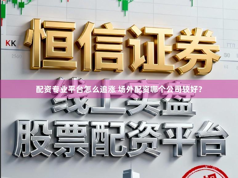 配资专业平台怎么追涨 场外配资哪个公司较好？