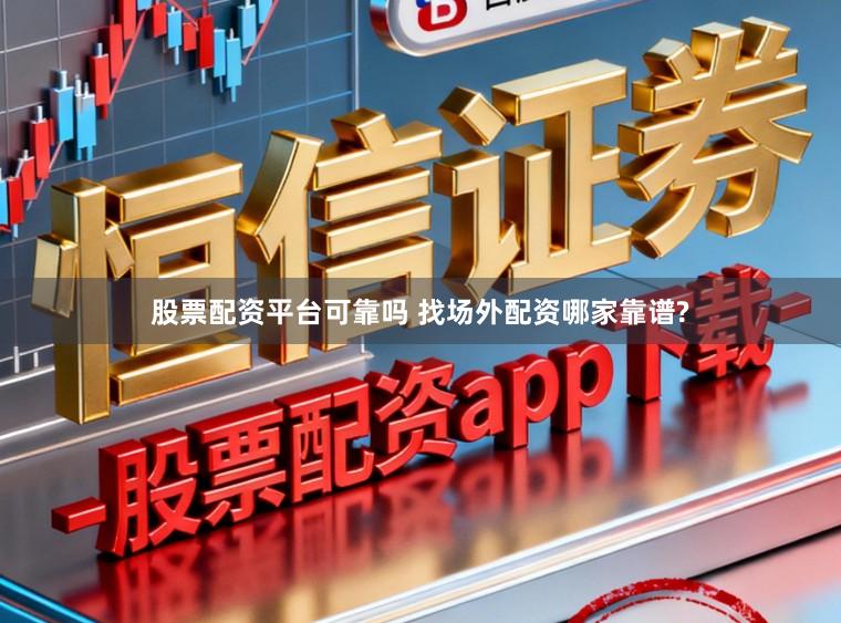 股票配资平台可靠吗 找场外配资哪家靠谱?