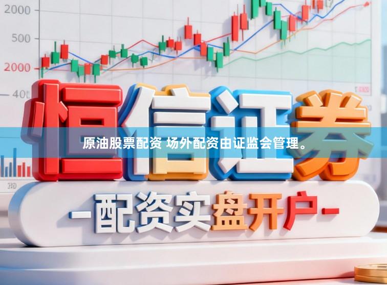 原油股票配资 场外配资由证监会管理。