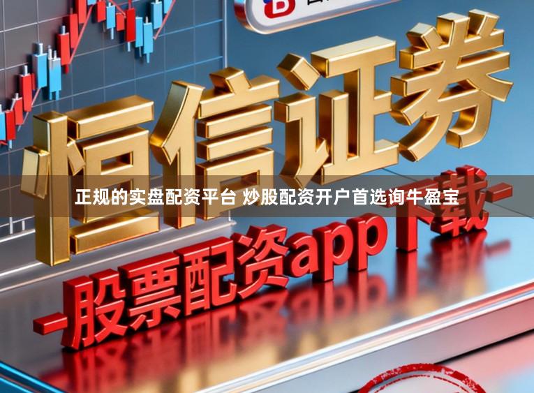 正规的实盘配资平台 炒股配资开户首选询牛盈宝