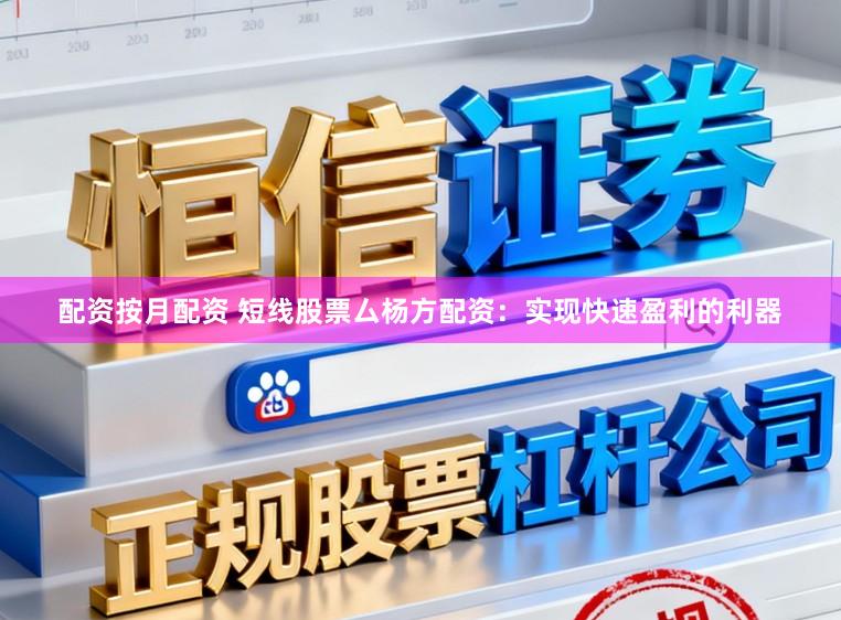 配资按月配资 短线股票厶杨方配资：实现快速盈利的利器