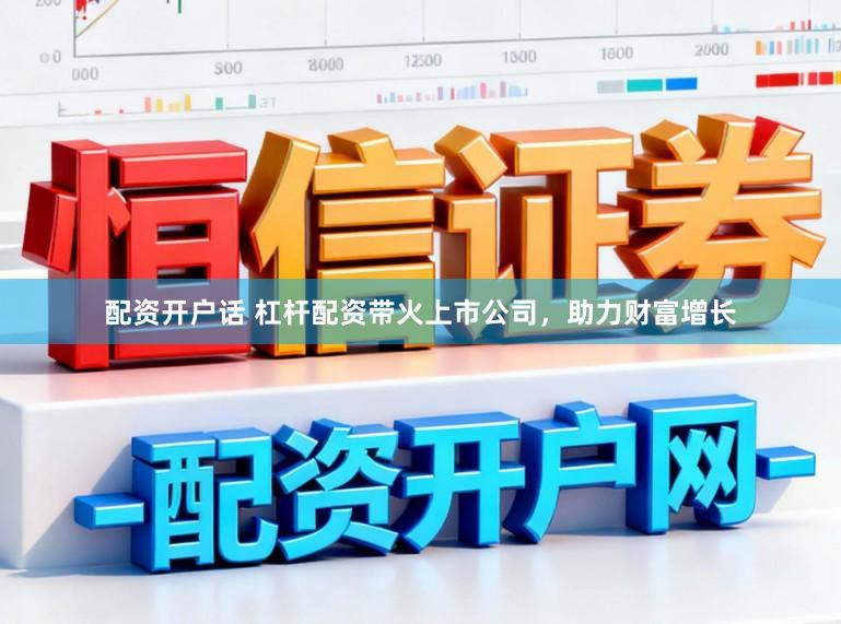 配资开户话 杠杆配资带火上市公司，助力财富增长