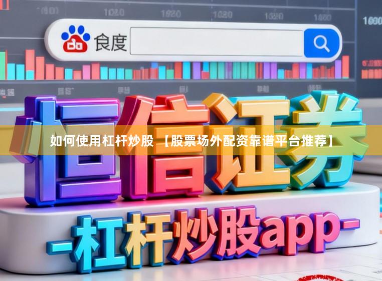 如何使用杠杆炒股 【股票场外配资靠谱平台推荐】