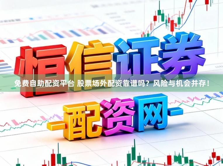 免费自助配资平台 股票场外配资靠谱吗？风险与机会并存！