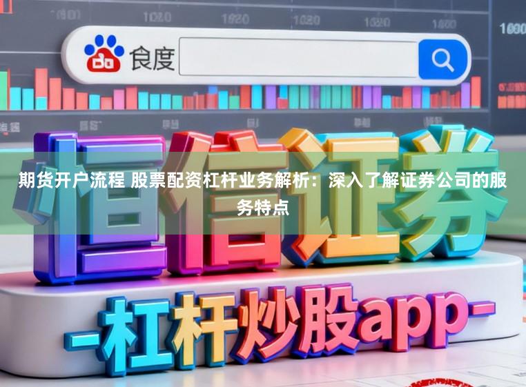 期货开户流程 股票配资杠杆业务解析：深入了解证券公司的服务特点