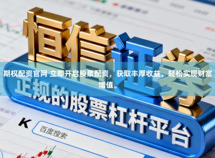 期权配资官网 立即开启股票配资，获取丰厚收益，轻松实现财富增值。
