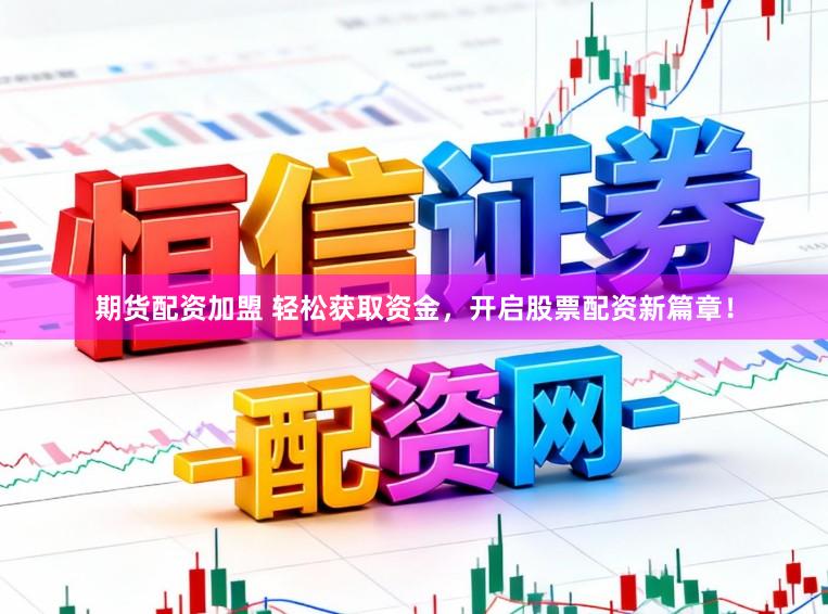 期货配资加盟 轻松获取资金，开启股票配资新篇章！