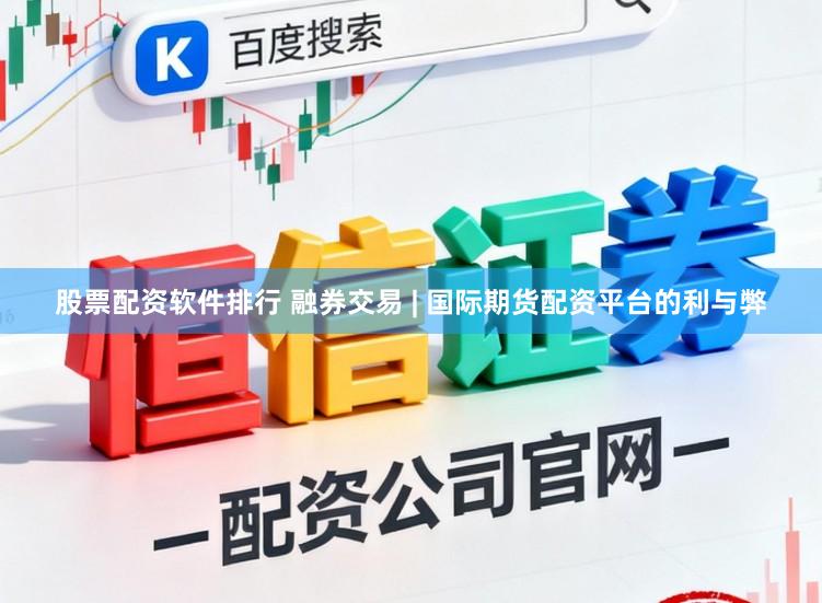 股票配资软件排行 融券交易 | 国际期货配资平台的利与弊