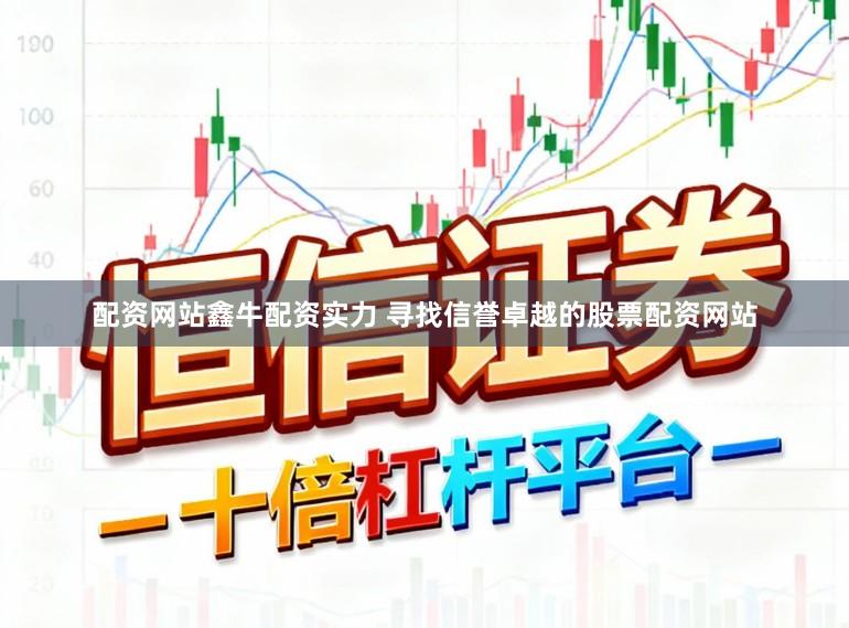 配资网站鑫牛配资实力 寻找信誉卓越的股票配资网站