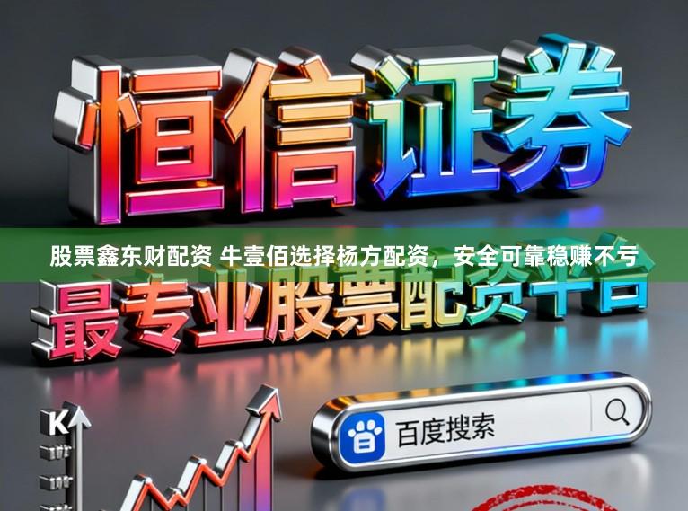 股票鑫东财配资 牛壹佰选择杨方配资，安全可靠稳赚不亏