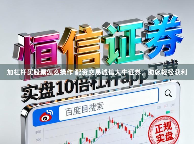 加杠杆买股票怎么操作 配资交易诚信大牛证券，助您轻松获利