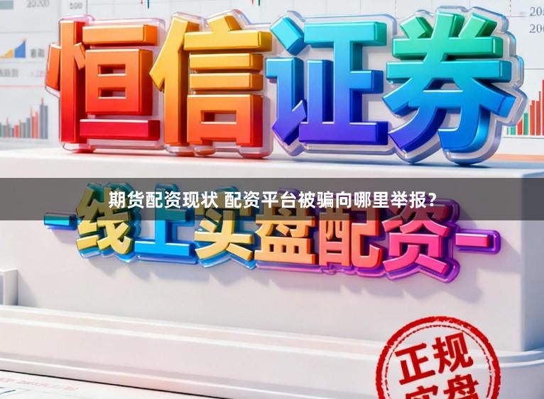 期货配资现状 配资平台被骗向哪里举报？