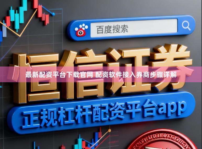 最新配资平台下载官网 配资软件接入券商步骤详解