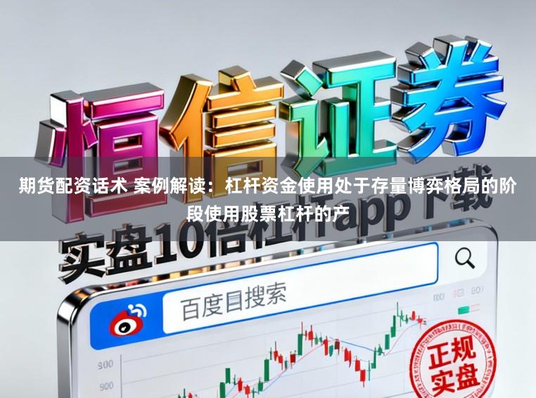 期货配资话术 案例解读：杠杆资金使用处于存量博弈格局的阶段使用股票杠杆的产