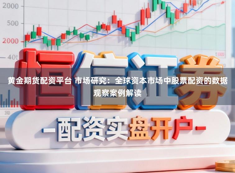 黄金期货配资平台 市场研究：全球资本市场中股票配资的数据观察案例解读
