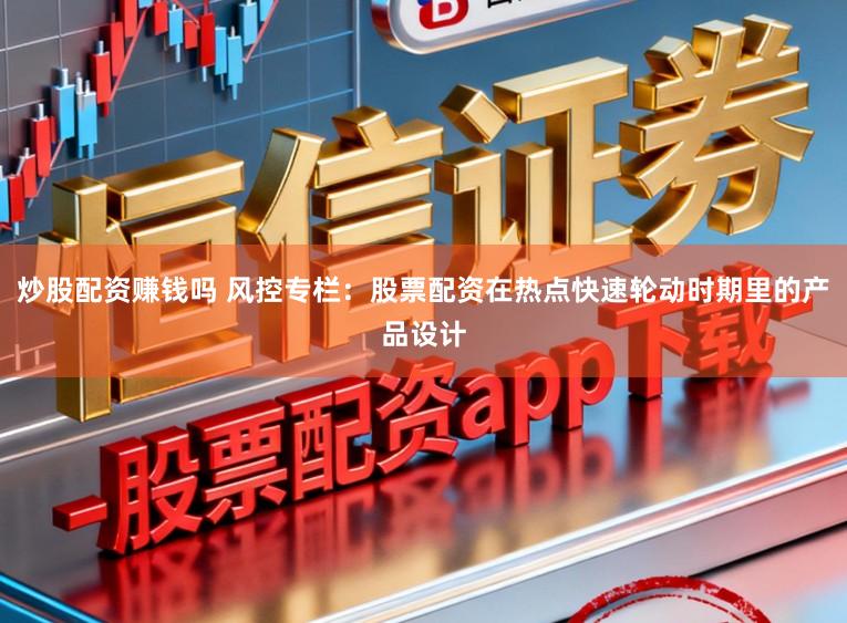 炒股配资赚钱吗 风控专栏：股票配资在热点快速轮动时期里的产品设计