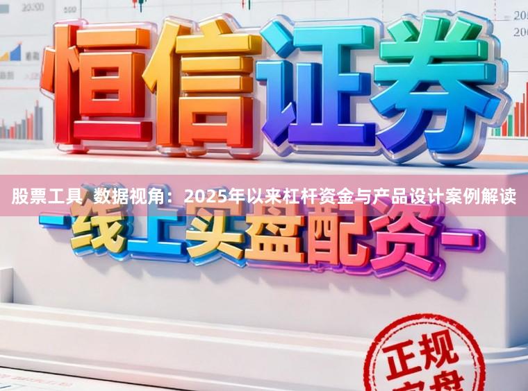 股票工具  数据视角：2025年以来杠杆资金与产品设计案例解读