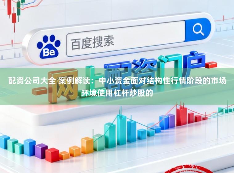 配资公司大全 案例解读：中小资金面对结构性行情阶段的市场环境使用杠杆炒股的