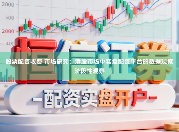 股票配资收费 市场研究：港股市场中实盘配资平台的数据观察阶段性观察