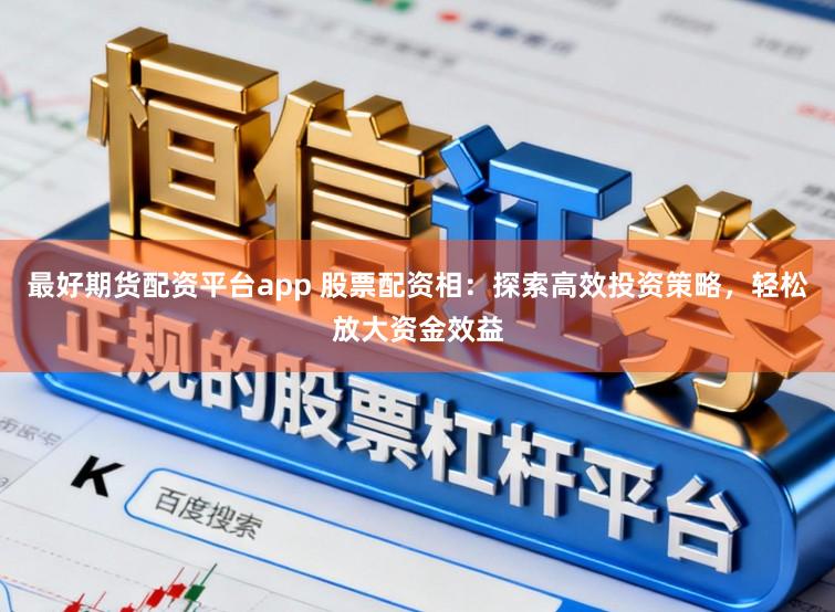 最好期货配资平台app 股票配资相：探索高效投资策略，轻松放大资金效益
