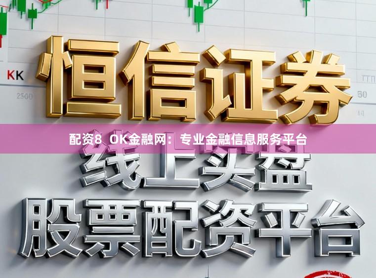 配资8  OK金融网：专业金融信息服务平台