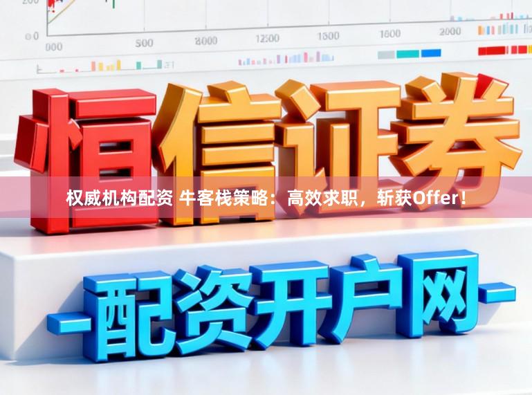 权威机构配资 牛客栈策略：高效求职，斩获Offer！