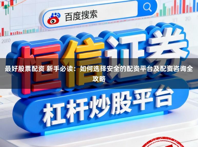 最好股票配资 新手必读：如何选择安全的配资平台及配资咨询全攻略