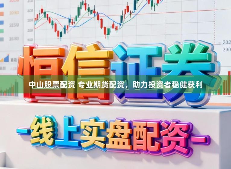 中山股票配资 专业期货配资，助力投资者稳健获利