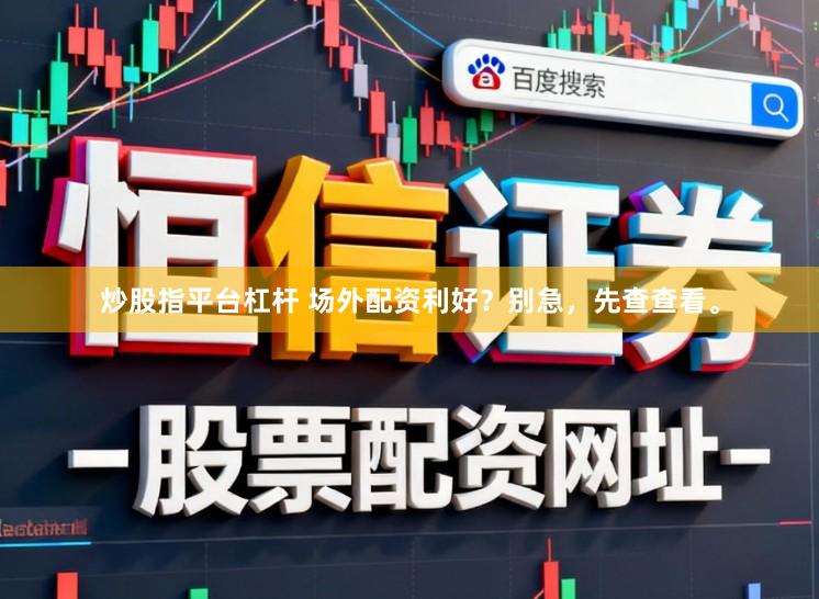 炒股指平台杠杆 场外配资利好？别急，先查查看。