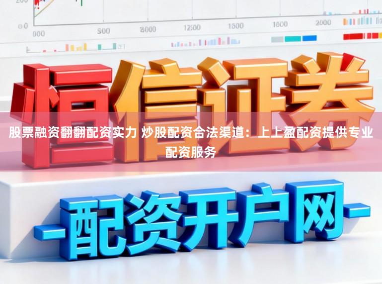 股票融资翻翻配资实力 炒股配资合法渠道：上上盈配资提供专业配资服务