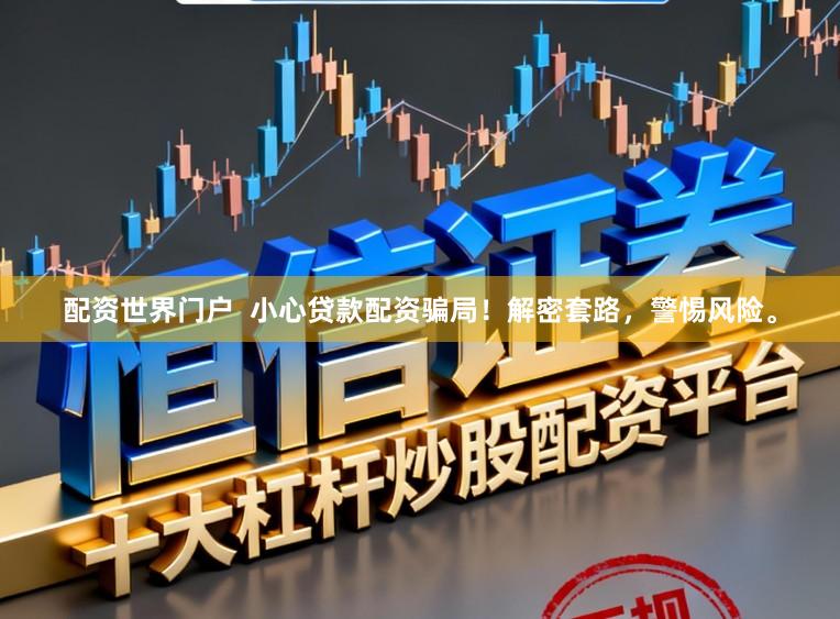 配资世界门户  小心贷款配资骗局！解密套路，警惕风险。