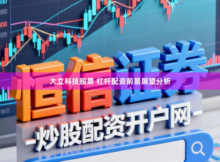 大立科技股票 杠杆配资前景展望分析