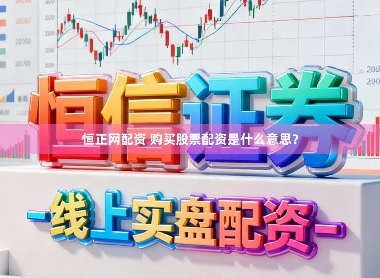 恒正网配资 购买股票配资是什么意思？