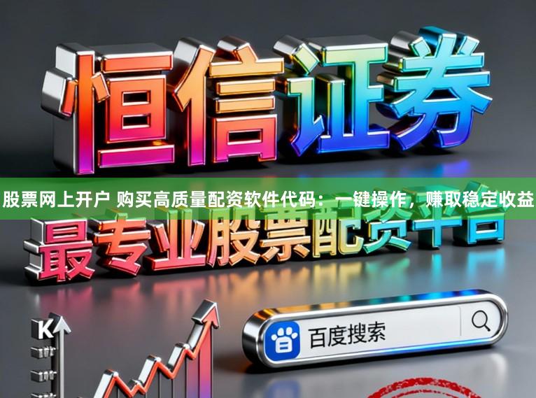 股票网上开户 购买高质量配资软件代码：一键操作，赚取稳定收益
