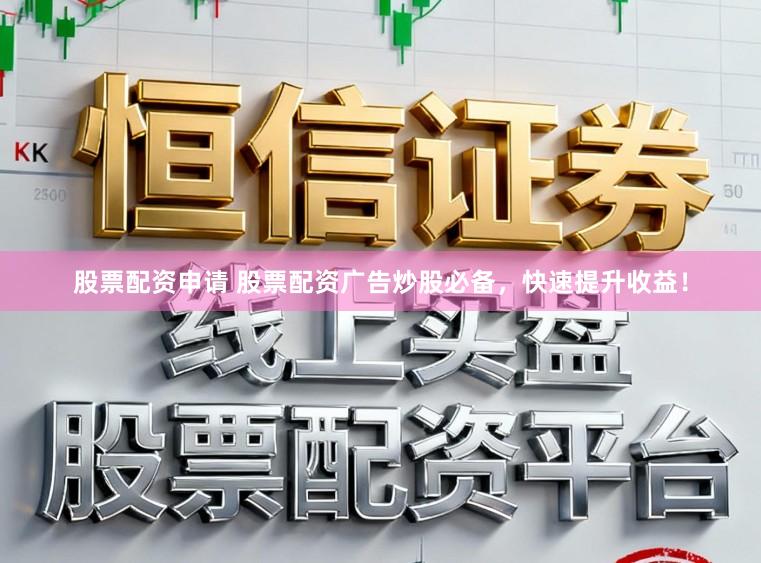 股票配资申请 股票配资广告炒股必备，快速提升收益！