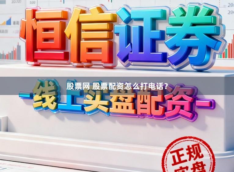 股票网 股票配资怎么打电话？